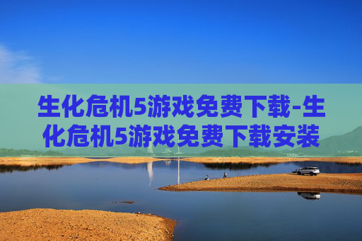 生化危机5游戏免费下载-生化危机5游戏免费下载安装