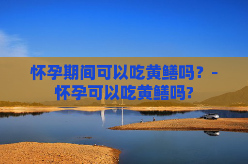 怀孕期间可以吃黄鳝吗？-怀孕可以吃黄鳝吗?