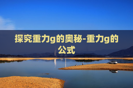 探究重力g的奥秘-重力g的公式 探究重力g的奥秘-重力g的公式