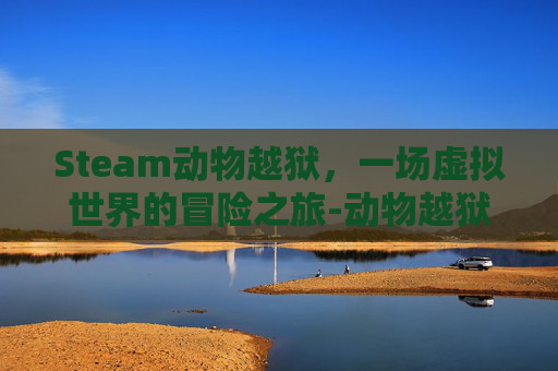 Steam动物越狱，一场虚拟世界的冒险之旅-动物越狱是什么意思