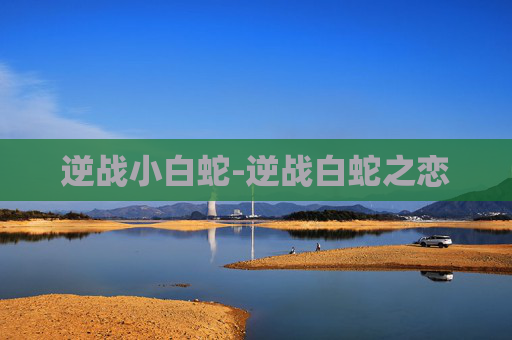逆战小白蛇-逆战白蛇之恋