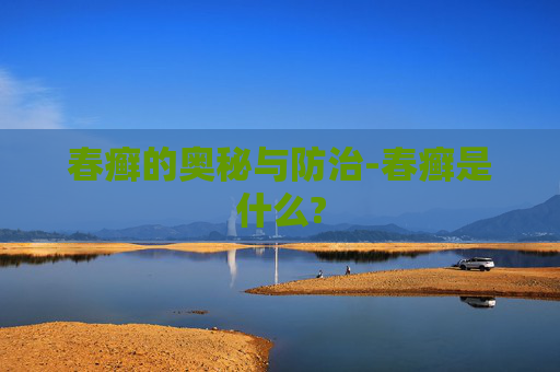 春癣的奥秘与防治-春癣是什么? 春癣的奥秘与防治-春癣是什么?