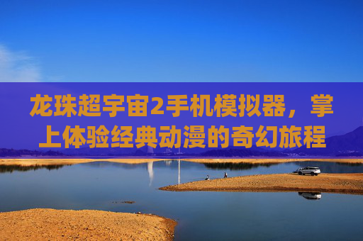 龙珠超宇宙2手机模拟器，掌上体验经典动漫的奇幻旅程-zuyu模拟器龙珠超宇宙2mod