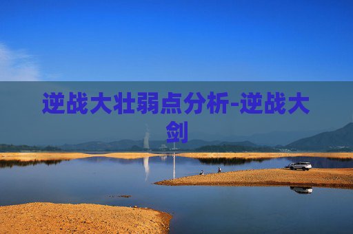 逆战大壮弱点分析-逆战大剑 逆战大壮弱点分析-逆战大剑