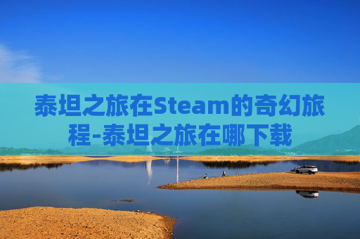 泰坦之旅在Steam的奇幻旅程-泰坦之旅在哪下载