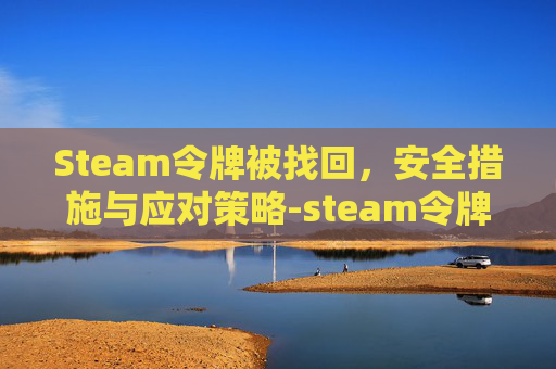 Steam令牌被找回，安全措施与应对策略-steam令牌丢了怎么办