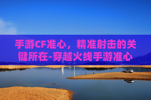 手游CF准心，精准射击的关键所在-穿越火线手游准心