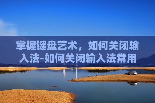 掌握键盘艺术，如何关闭输入法-如何关闭输入法常用词