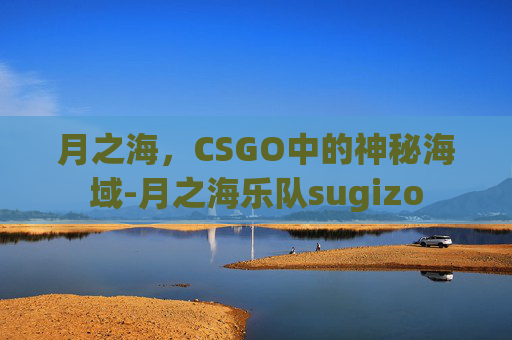 月之海，CSGO中的神秘海域-月之海乐队sugizo