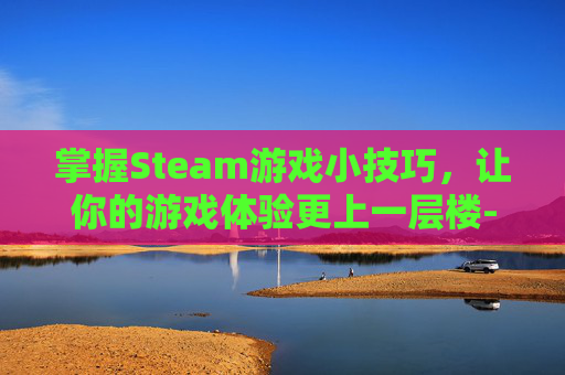 掌握Steam游戏小技巧，让你的游戏体验更上一层楼-