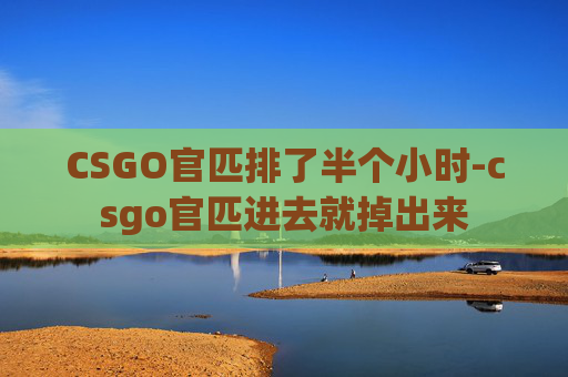 CSGO官匹排了半个小时-csgo官匹进去就掉出来