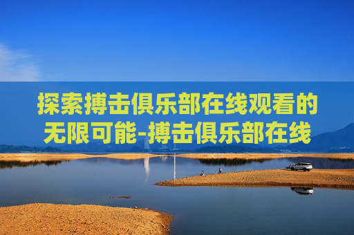 探索搏击俱乐部在线观看的无限可能-搏击俱乐部在线观看高清全集