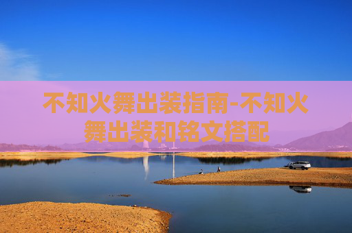 不知火舞出装指南-不知火舞出装和铭文搭配