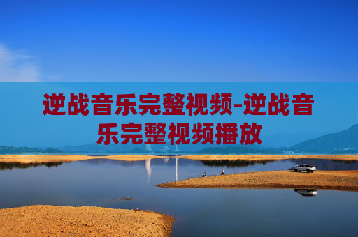 逆战音乐完整视频-逆战音乐完整视频播放