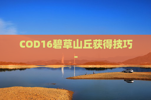 COD16碧草山丘获得技巧-