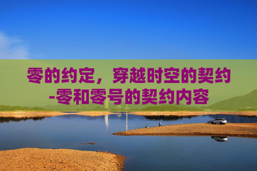 零的约定，穿越时空的契约-零和零号的契约内容