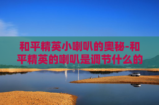 和平精英小喇叭的奥秘-和平精英的喇叭是调节什么的