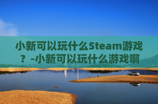 小新可以玩什么Steam游戏？-小新可以玩什么游戏啊