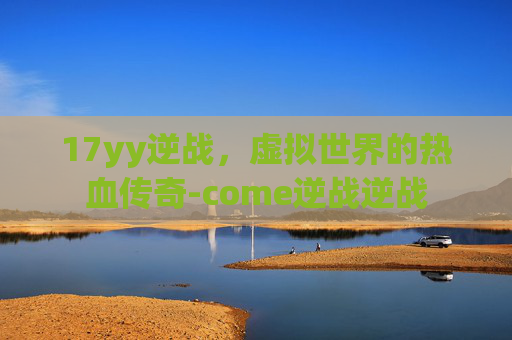 17yy逆战，虚拟世界的热血传奇-come逆战逆战