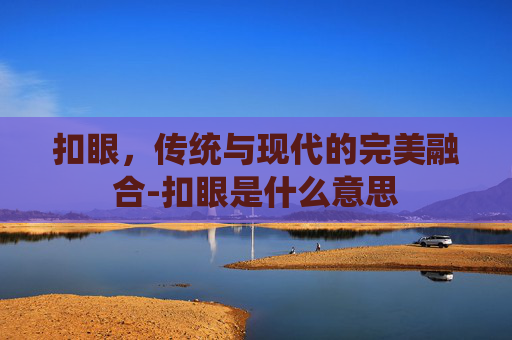 扣眼，传统与现代的完美融合-扣眼是什么意思
