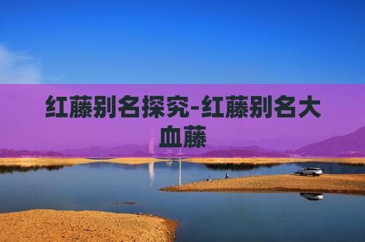 红藤别名探究-红藤别名大血藤