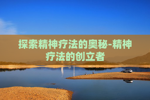 探索精神疗法的奥秘-精神疗法的创立者