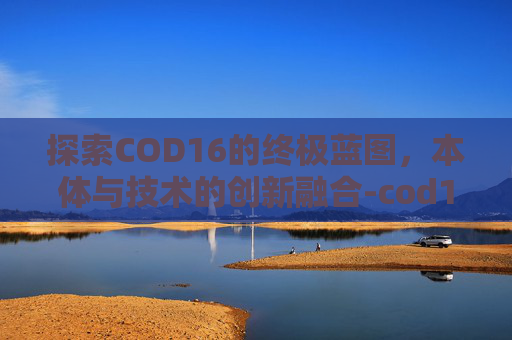 探索COD16的终极蓝图，本体与技术的创新融合-cod16oden蓝图