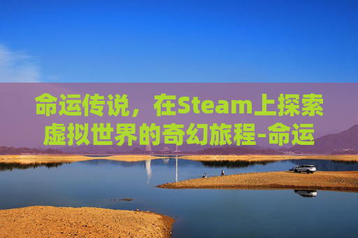 命运传说，在Steam上探索虚拟世界的奇幻旅程-命运传说2