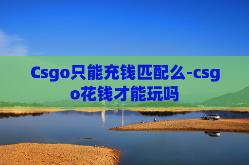 Csgo只能充钱匹配么-csgo花钱才能玩吗