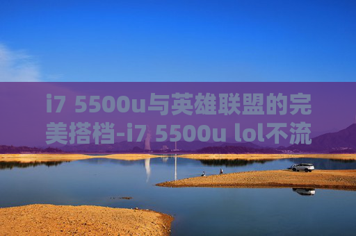 i7 5500u与英雄联盟的完美搭档-i7 5500u lol不流畅