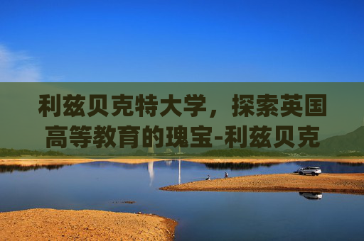 利兹贝克特大学，探索英国高等教育的瑰宝-利兹贝克特大学qs排名