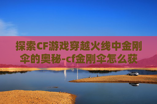 探索CF游戏穿越火线中金刚伞的奥秘-cf金刚伞怎么获得