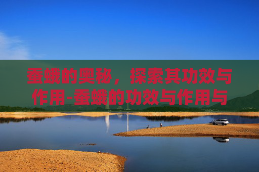 蚕蛾的奥秘，探索其功效与作用-蚕蛾的功效与作用与主治