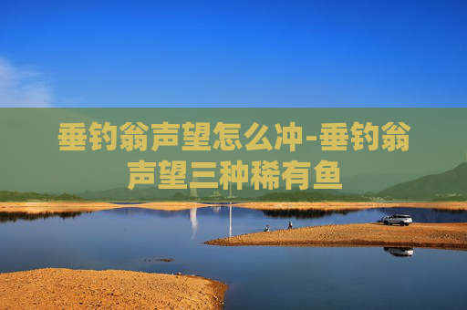 垂钓翁声望怎么冲-垂钓翁声望三种稀有鱼