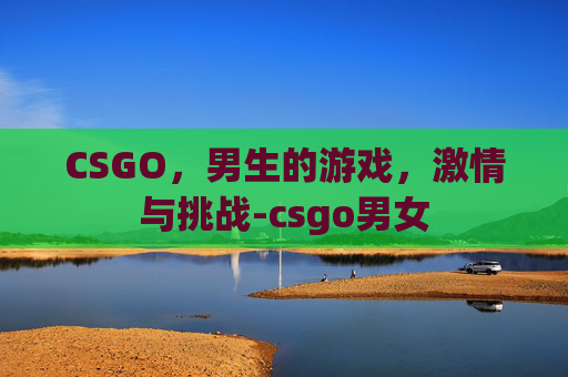 CSGO，男生的游戏，激情与挑战-csgo男女