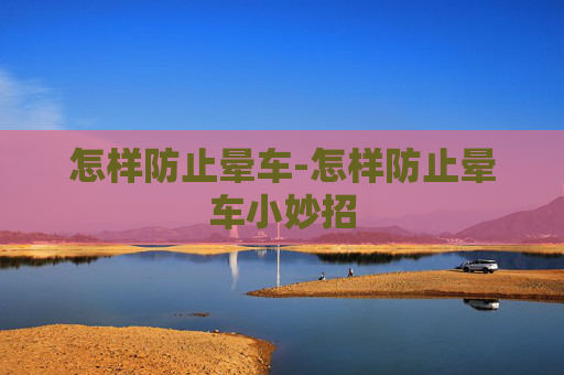 怎样防止晕车-怎样防止晕车小妙招