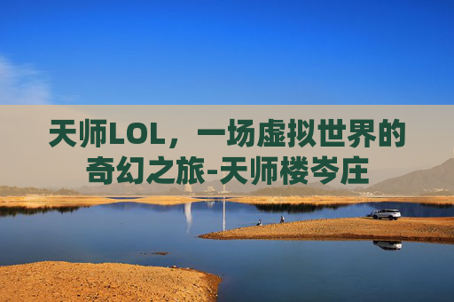 天师LOL，一场虚拟世界的奇幻之旅-天师楼岑庄