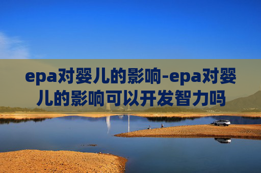 epa对婴儿的影响-epa对婴儿的影响可以开发智力吗