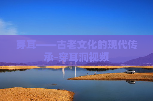 穿耳——古老文化的现代传承-穿耳洞视频