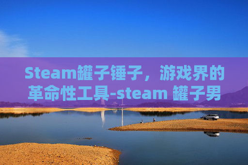 Steam罐子锤子，游戏界的革命性工具-steam 罐子男