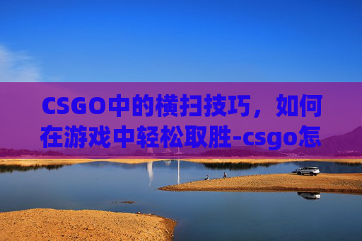 CSGO中的横扫技巧，如何在游戏中轻松取胜-csgo怎么滚轮和空格都可以跳