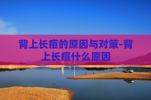 背上长痘的原因与对策-背上长痘什么原因