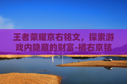 王者荣耀京右铭文，探索游戏内隐藏的财富-橘右京铭文