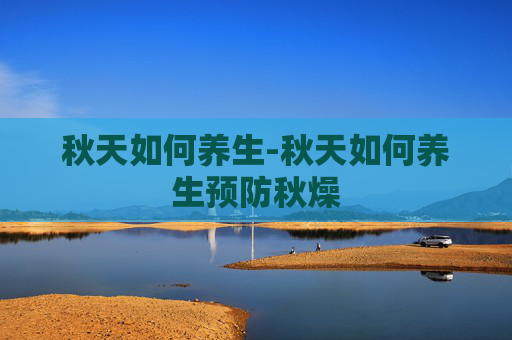 秋天如何养生-秋天如何养生预防秋燥