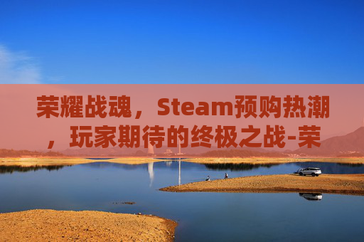 荣耀战魂，Steam预购热潮，玩家期待的终极之战-荣耀战魂dlc