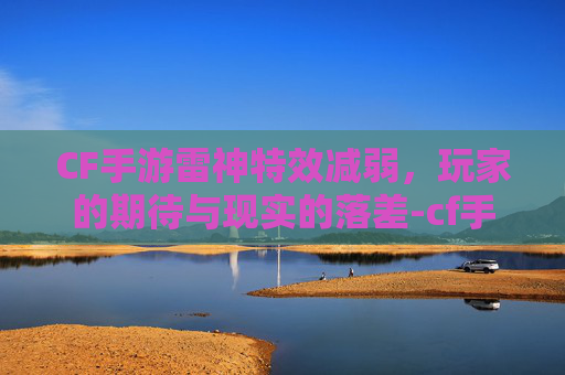 CF手游雷神特效减弱，玩家的期待与现实的落差-cf手游雷神特效减弱了吗