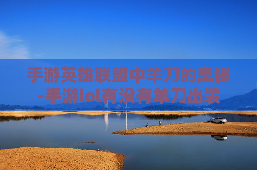 手游英雄联盟中羊刀的奥秘-手游lol有没有羊刀出装