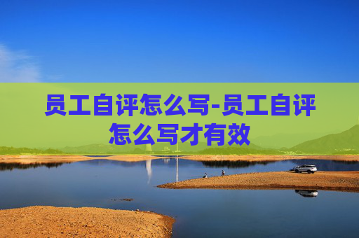 员工自评怎么写-员工自评怎么写才有效