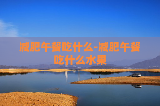 减肥午餐吃什么-减肥午餐吃什么水果
