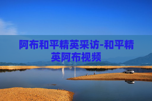 阿布和平精英采访-和平精英阿布视频